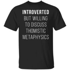 Introverted but willing to discuss thomistic metaphysics shirt $19.95 redirect09242021040931 6