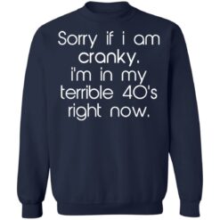 Sorry if i am cranky i’m in my terrible 40’s right now shirt $19.95