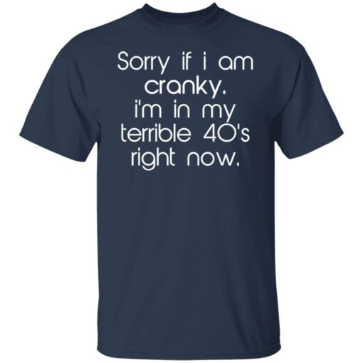 Sorry if i am cranky i’m in my terrible 40’s right now shirt $19.95