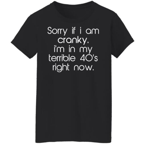 Sorry if i am cranky i’m in my terrible 40’s right now shirt $19.95