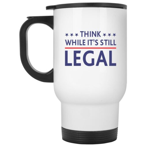 Think while it’s still legal mug $16.95