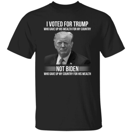 I voted for Trump who gave up his wealth for country shirt $19.95