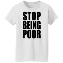 Stop being poor shirt $19.95