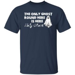 The only ghost round here is here holy ghost shirt $19.95