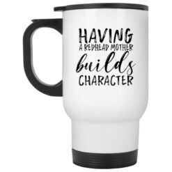 Having a redhead mother builds character mug $16.95