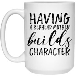 Having a redhead mother builds character mug $16.95