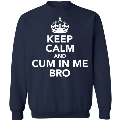 Keep calm and cum in me bro shirt $19.95