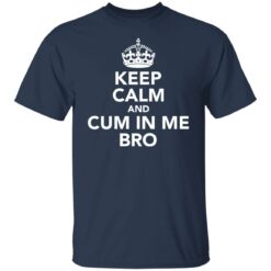 Keep calm and cum in me bro shirt $19.95 redirect09302021000917 7