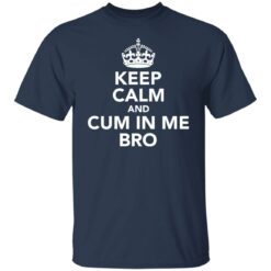 Keep calm and cum in me bro shirt $19.95