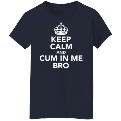 Keep calm and cum in me bro shirt $19.95