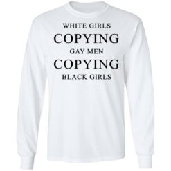 White girls copying gay men copying black girls t-shirt $19.95 redirect10022021201031 1