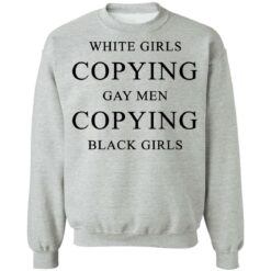 White girls copying gay men copying black girls t-shirt $19.95