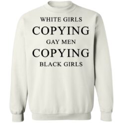 White girls copying gay men copying black girls t-shirt $19.95