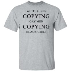 White girls copying gay men copying black girls t-shirt $19.95