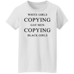 White girls copying gay men copying black girls t-shirt $19.95