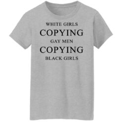 White girls copying gay men copying black girls t-shirt $19.95