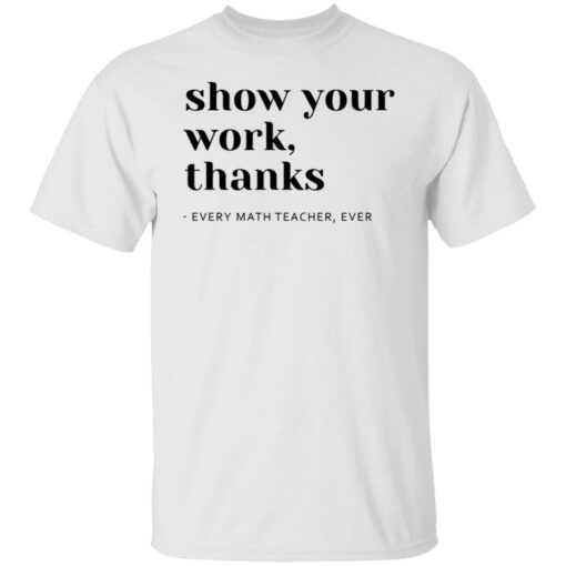 Show your work thanks every math teacher ever shirt $19.95