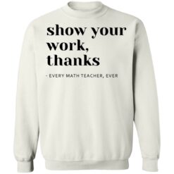 Show your work thanks every math teacher ever shirt $19.95