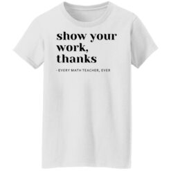 Show your work thanks every math teacher ever shirt $19.95