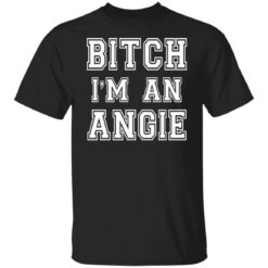Bitch I’m an angie shirt $19.95