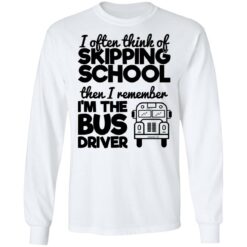 I often think of skipping school then i remember i'm the bus driver shirt $19.95