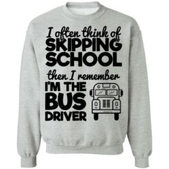 I often think of skipping school then i remember i'm the bus driver shirt $19.95