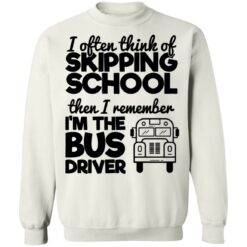 I often think of skipping school then i remember i'm the bus driver shirt $19.95