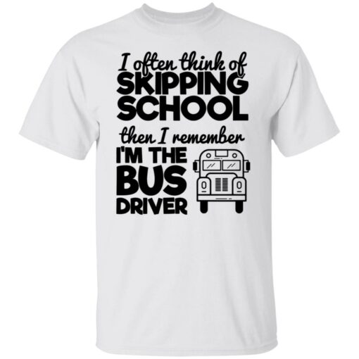 I often think of skipping school then i remember i'm the bus driver shirt $19.95