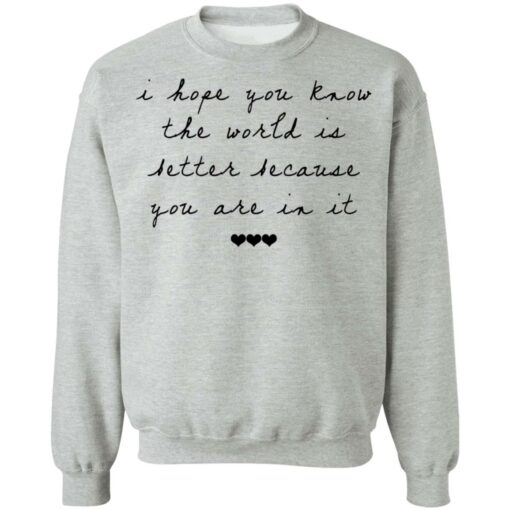 I hope you know the world is better because you are in it shirt $19.95 redirect10122021041055 4