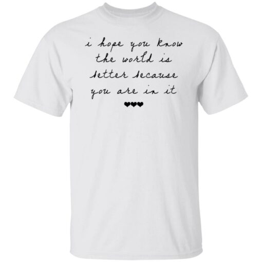 I hope you know the world is better because you are in it shirt $19.95 redirect10122021041055 6