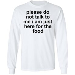 Please do not talk to me i am just here for the food shirt $19.95