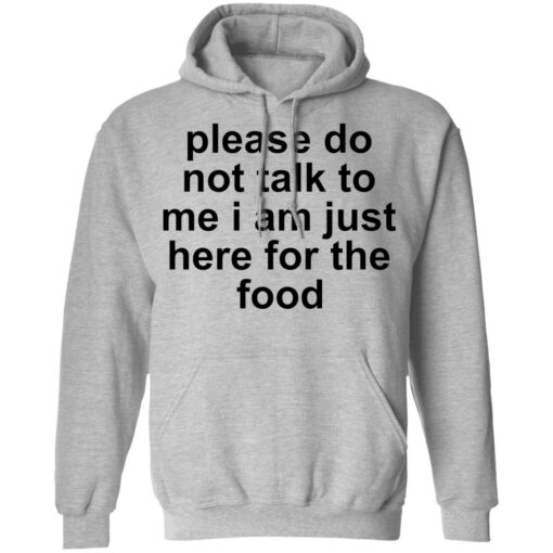 Please do not talk to me i am just here for the food shirt $19.95