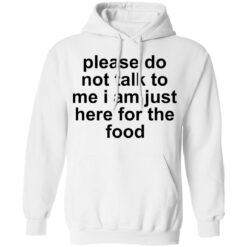 Please do not talk to me i am just here for the food shirt $19.95