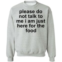 Please do not talk to me i am just here for the food shirt $19.95