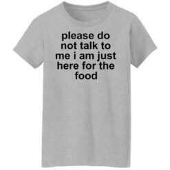 Please do not talk to me i am just here for the food shirt $19.95