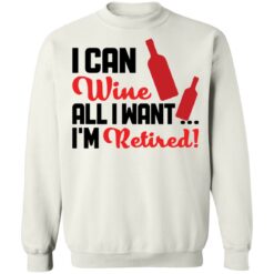 I can wine all i want i'm retired shirt $19.95