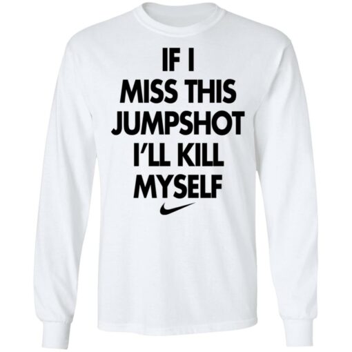 If i miss this jumpshot i’ll kill myself shirt $19.95