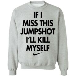 If i miss this jumpshot i’ll kill myself shirt $19.95