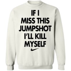 If i miss this jumpshot i’ll kill myself shirt $19.95