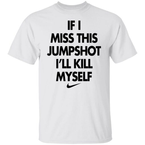 If i miss this jumpshot i’ll kill myself shirt $19.95