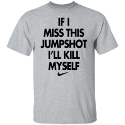 If i miss this jumpshot i’ll kill myself shirt $19.95