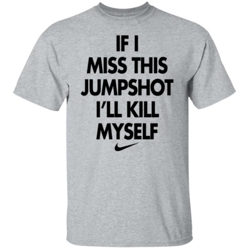 If i miss this jumpshot i’ll kill myself shirt $19.95