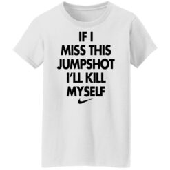 If i miss this jumpshot i’ll kill myself shirt $19.95 redirect10142021211038 8