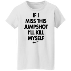 If i miss this jumpshot i’ll kill myself shirt $19.95