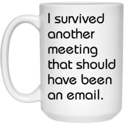 I survived another meeting that should have been an email mug $16.95