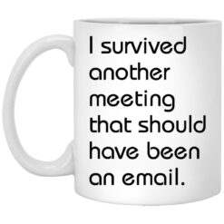I survived another meeting that should have been an email mug
