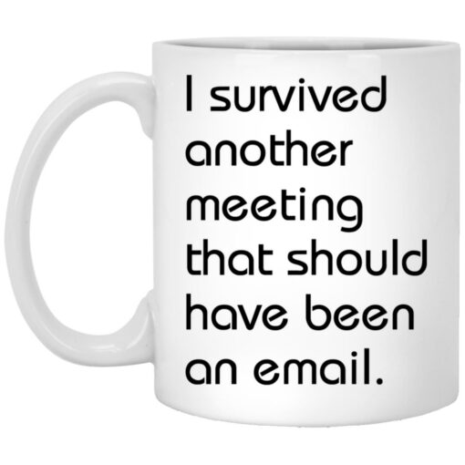 I survived another meeting that should have been an email mug
