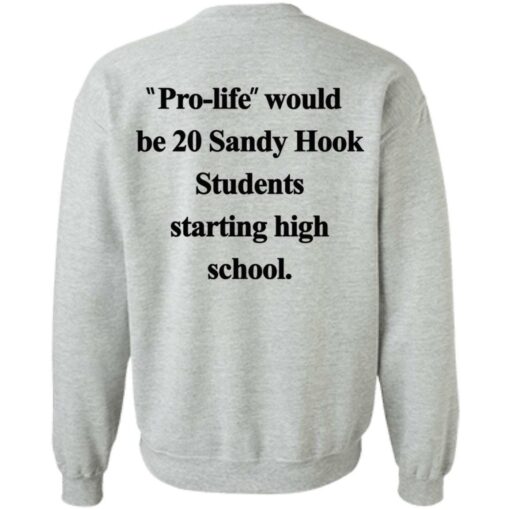 Pro life would be 20 Sandy Hook Students starting high school shirt $19.95