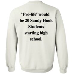 Pro life would be 20 Sandy Hook Students starting high school shirt $19.95