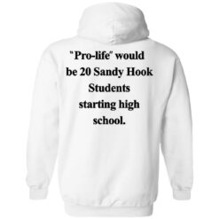 Pro life would be 20 Sandy Hook Students starting high school shirt $19.95